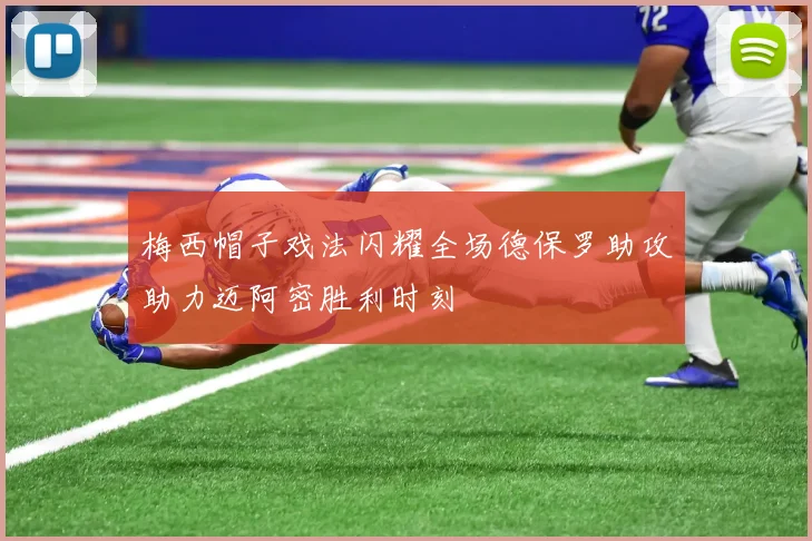 梅西帽子戏法闪耀全场德保罗助攻助力迈阿密胜利时刻